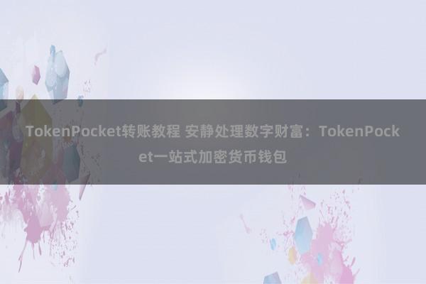 TokenPocket转账教程 安静处理数字财富：TokenPocket一站式加密货币钱包