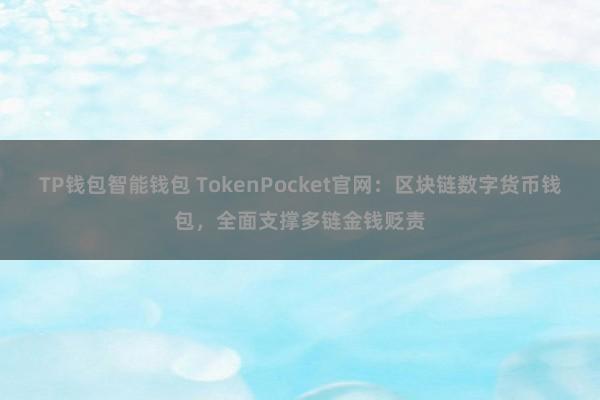 TP钱包智能钱包 TokenPocket官网：区块链数字货币钱包，全面支撑多链金钱贬责