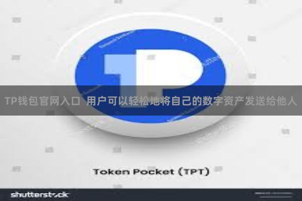TP钱包官网入口  用户可以轻松地将自己的数字资产发送给他人