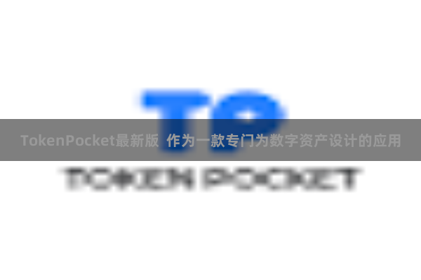 TokenPocket最新版  作为一款专门为数字资产设计的应用